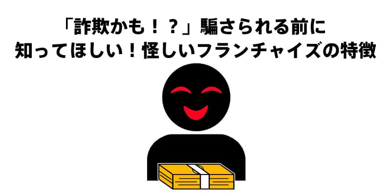 「詐欺かも！？」騙さられる前に知ってほしい！怪しいフランチャイズの特徴