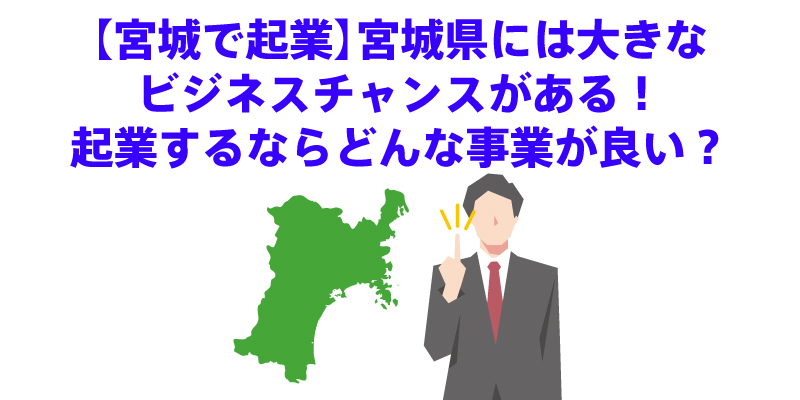 【宮城で起業】宮城県には大きなビジネスチャンスがある！起業するならどんな事業が良い？