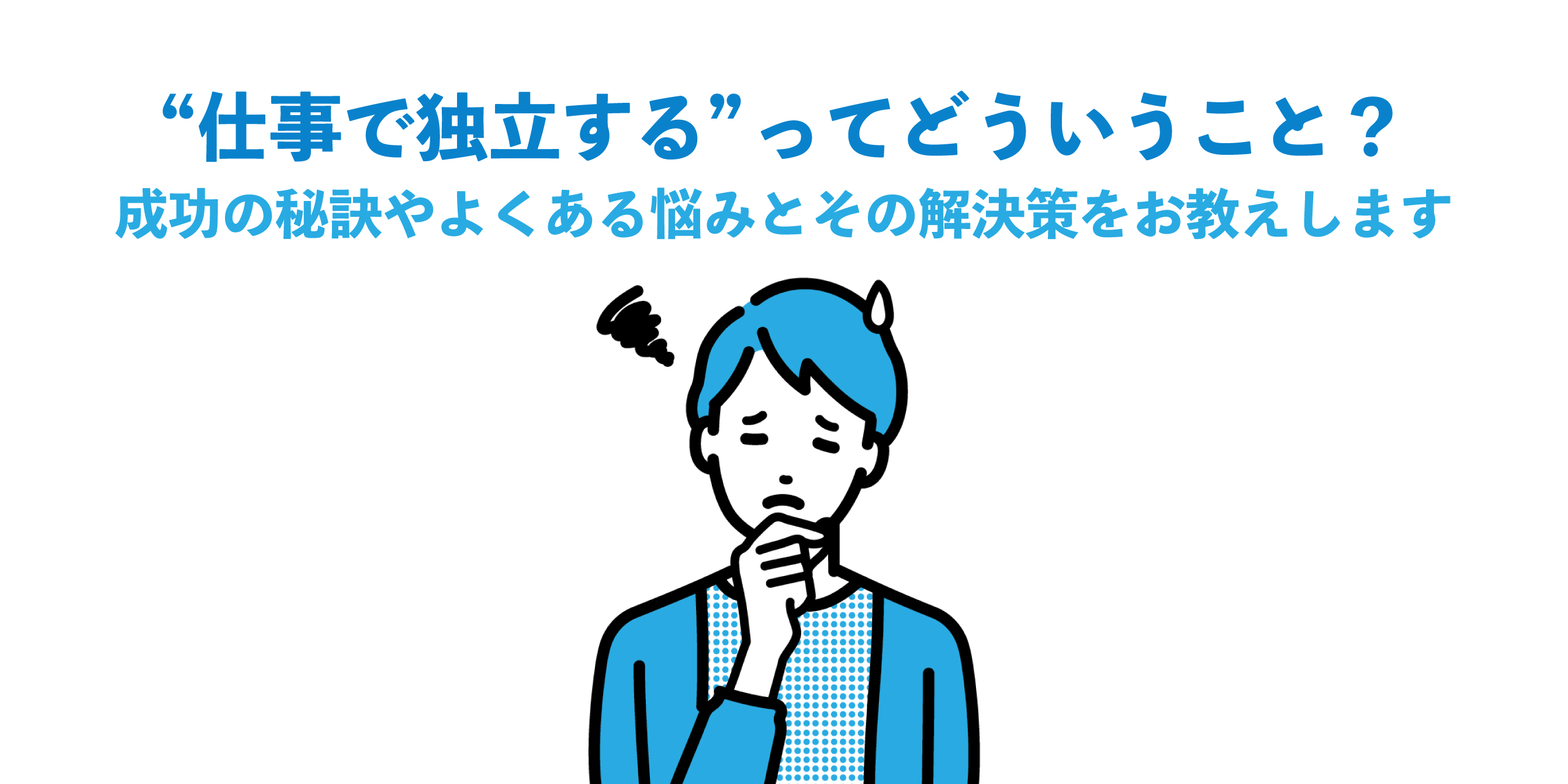 “仕事で独立する”ってどういうこと？成功の秘訣やよくある悩みとその解決策をお教えします