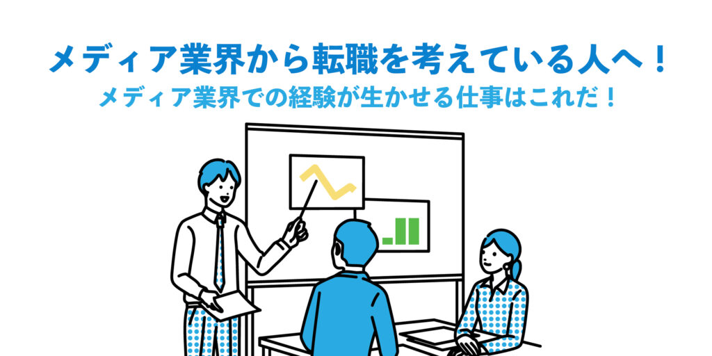 メディア業界から転職を考えている人へ！メディア業界での経験が生かせる仕事はこれだ！