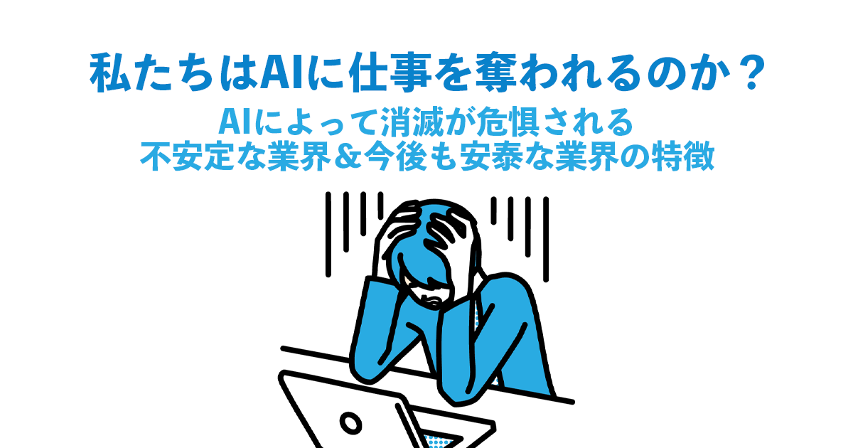 私たちはAIに仕事を奪われるのか？AIによって消滅が危惧される不安定な業界＆今後も安泰な業界の特徴