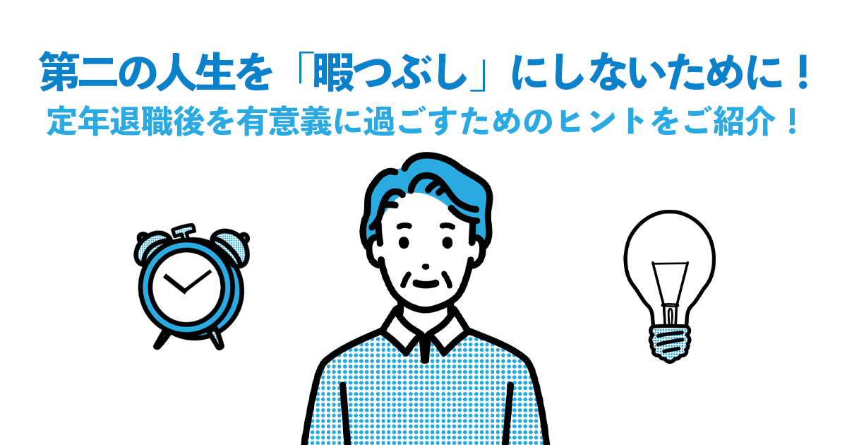 第二の人生を「暇つぶし」にしないために！定年退職後を有意義に過ごすためのヒントをご紹介！