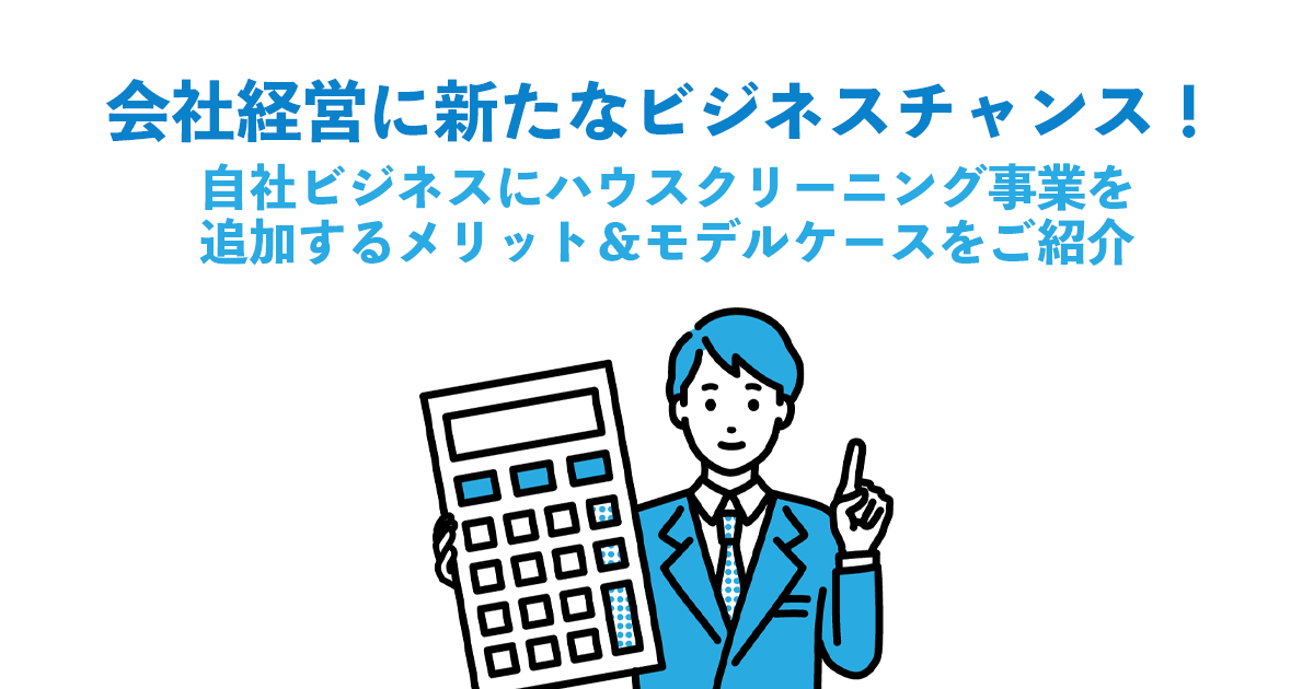 会社経営に新たなビジネスチャンス！自社ビジネスにハウスクリーニング事業を追加するメリット＆モデルケースをご紹介