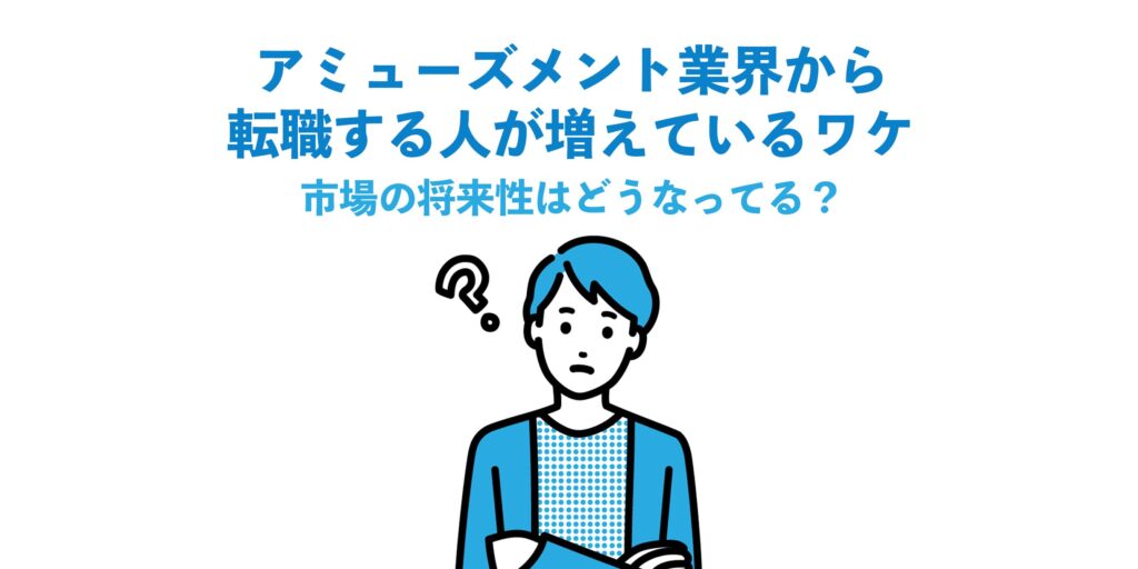 アミューズメント業界から転職する人が増えているワケ＆市場の将来性はどうなってる？