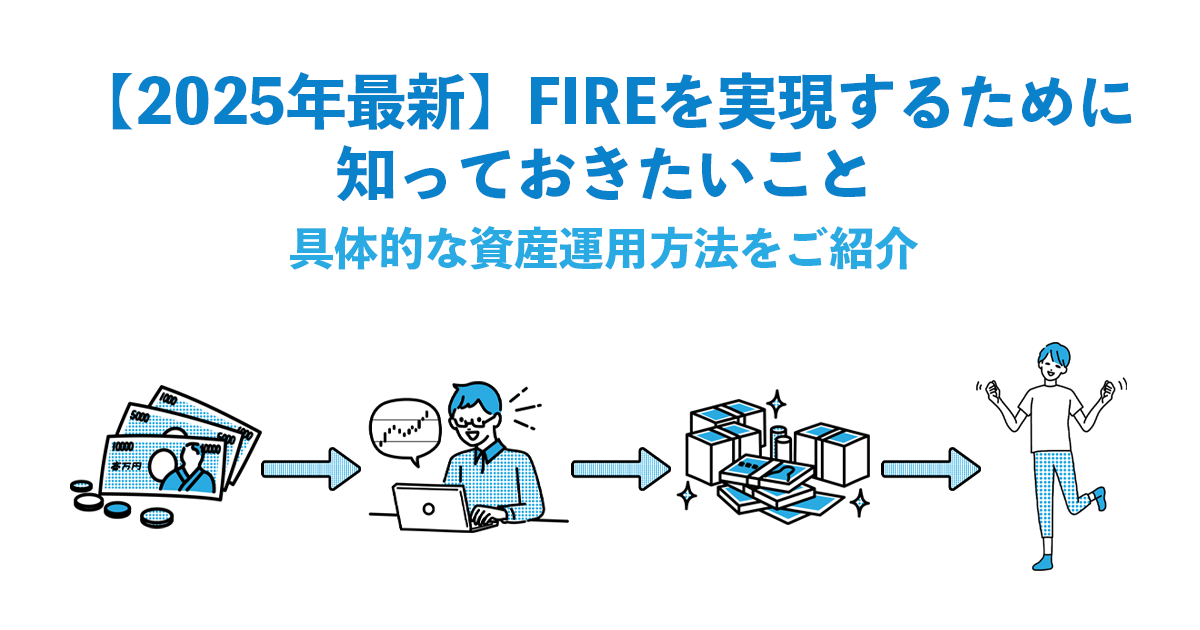 【2025年最新】FIREを実現するために知っておきたいこと / 具体的な資産運用方法をご紹介