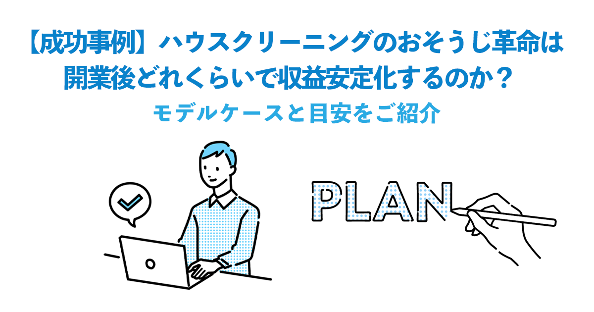 【成功事例】ハウスクリーニングのおそうじ革命は開業後どれくらいで収益安定化するのか？｜モデルケースと目安をご紹介