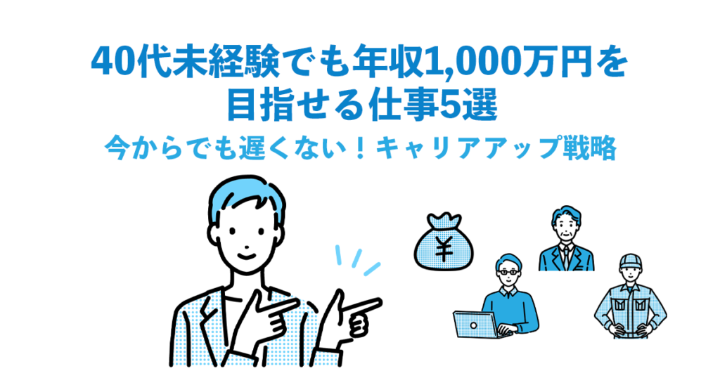40代未経験でも年収1,000万円を目指せる仕事5選｜今からでも遅くない！キャリアアップ戦略