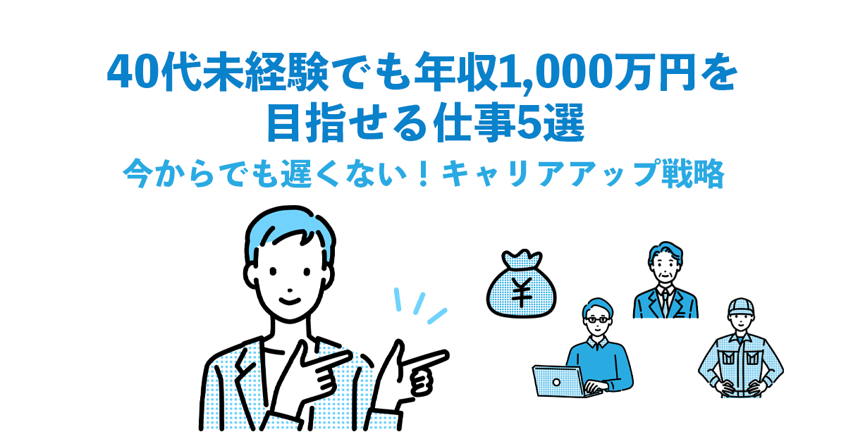 40代未経験でも年収1,000万円を目指せる仕事5選｜今からでも遅くない！キャリアアップ戦略