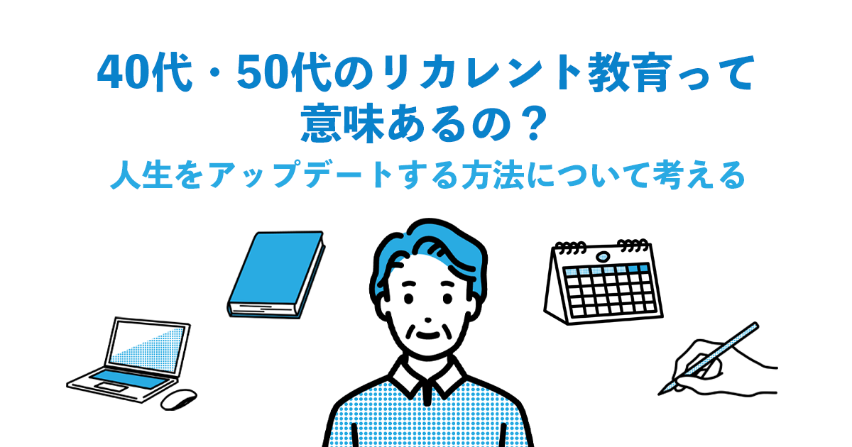 40代・50代のリカレント教育って意味あるの？人生をアップデートする方法について考える