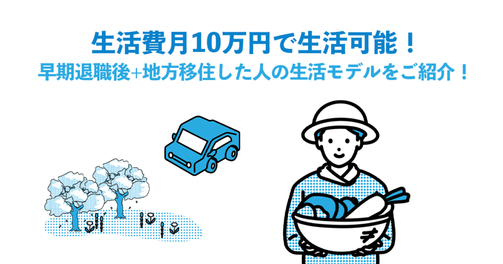 生活費月10万円で生活可能！早期退職後+地方移住した人の生活モデルをご紹介！