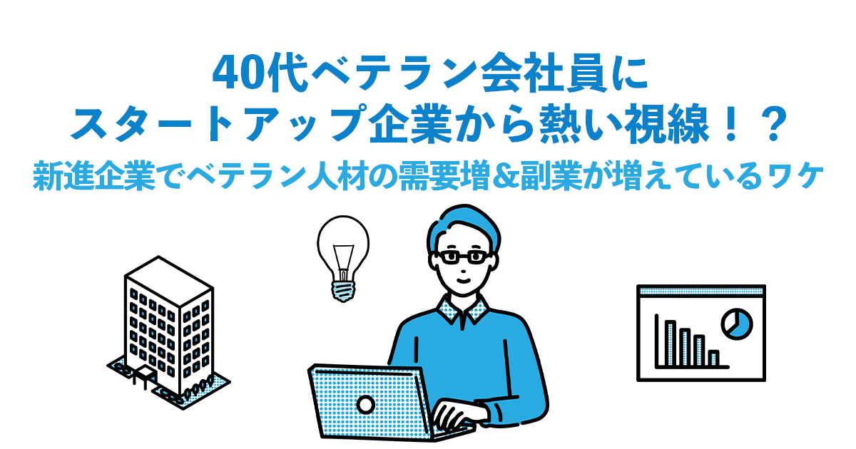 40代ベテラン会社員にスタートアップ企業から熱い視線！？新進企業でベテラン人材の需要増＆副業が増えているワケ