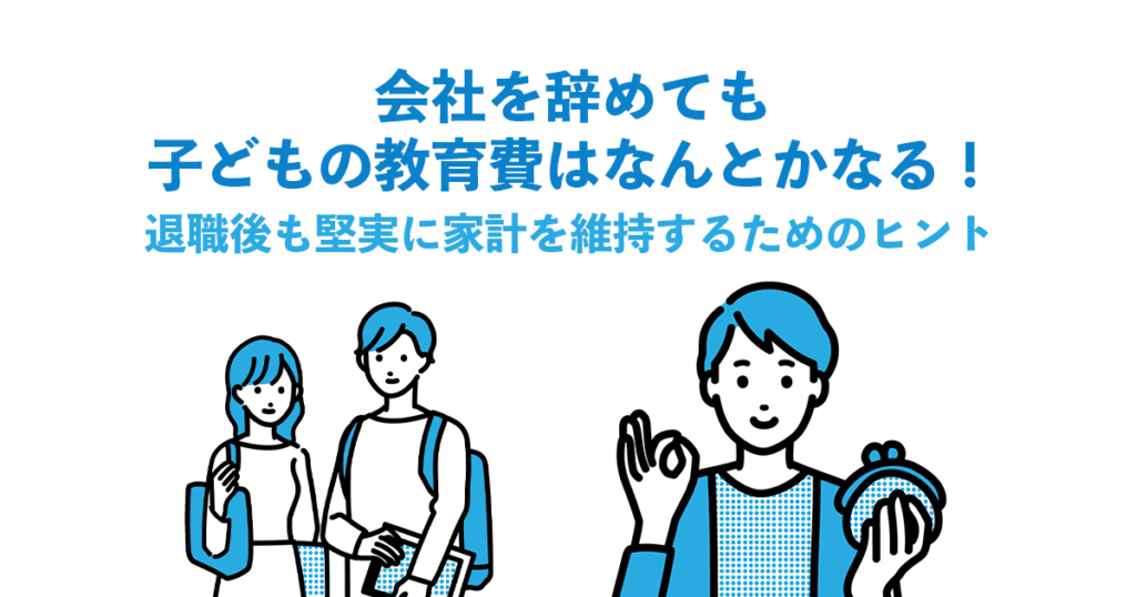会社を辞めても子どもの教育費はなんとかなる！退職後も堅実に家計を維持するためのヒント