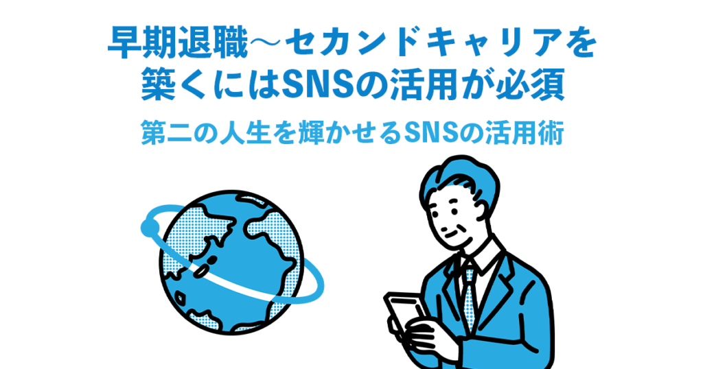 早期退職〜セカンドキャリアを築くにはSNSの活用が必須｜第二の人生を輝かせるSNSの活用術