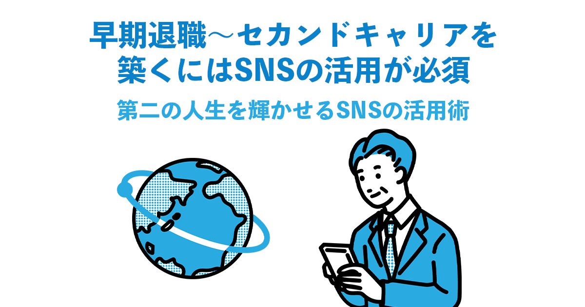 早期退職〜セカンドキャリアを築くにはSNSの活用が必須｜第二の人生を輝かせるSNSの活用術
