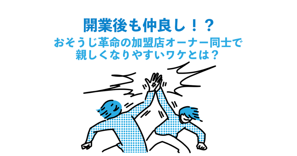 開業後も仲良し!?おそうじ革命の加盟店オーナー同士で親しくなりやすいワケとは?