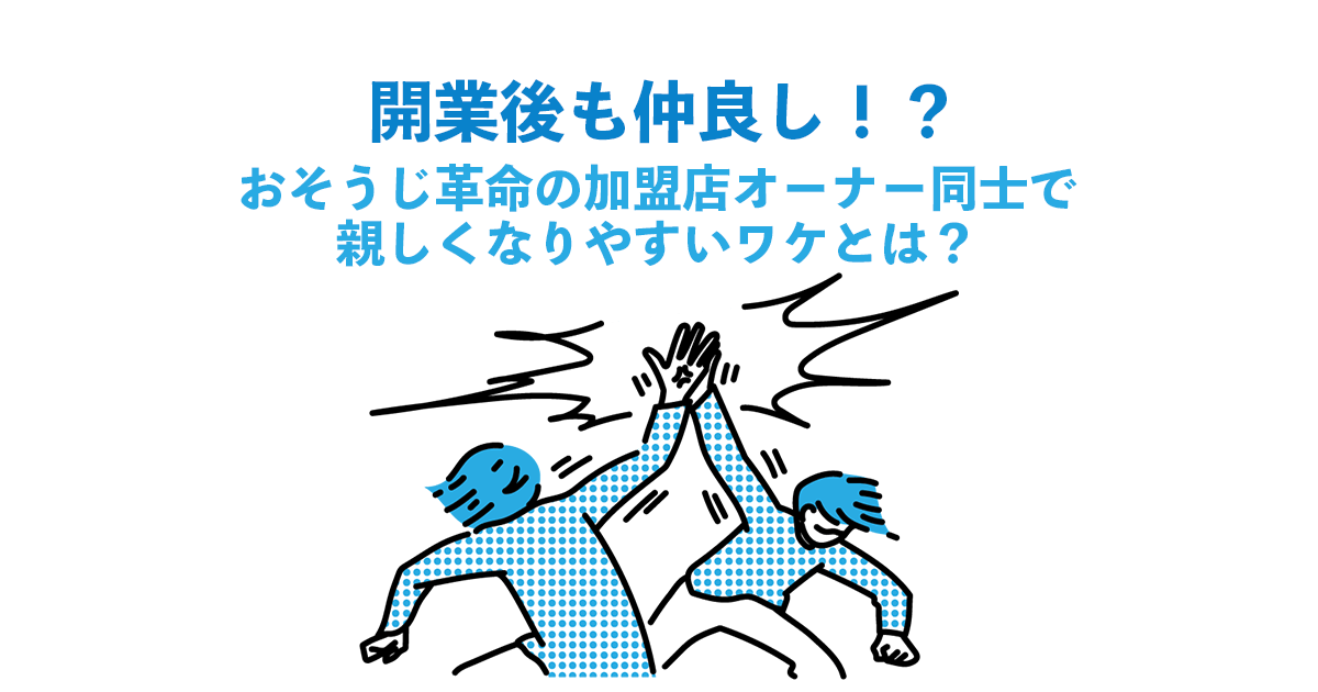 開業後も仲良し！？おそうじ革命の加盟店オーナー同士で親しくなりやすいワケとは？
