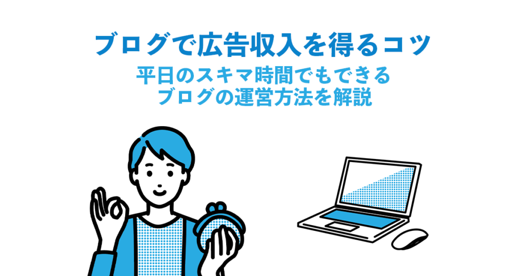 ブログで広告収入を得るコツ＆平日のスキマ時間でもできるブログの運営方法を解説