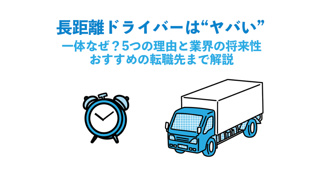 「長距離ドライバーは“ヤバい”」一体なぜ？5つの理由と業界の将来性〜おすすめの転職先まで解説