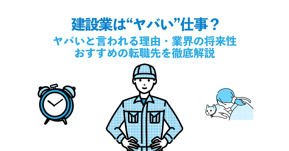建設業は“ヤバい”仕事？｜ヤバいと言われる理由・業界の将来性・おすすめの転職先を徹底解説